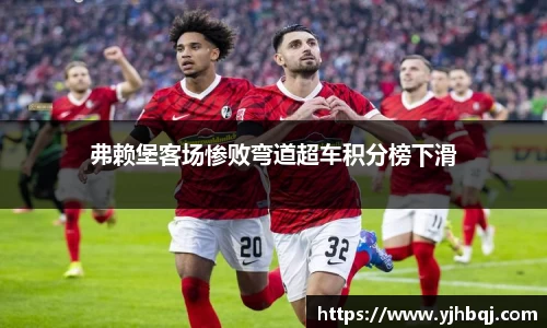 弗赖堡客场惨败弯道超车积分榜下滑