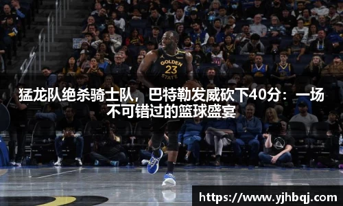 猛龙队绝杀骑士队，巴特勒发威砍下40分：一场不可错过的篮球盛宴