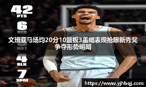 文班亚马场均20分10篮板3盖帽表现抢眼新秀奖争夺形势明朗