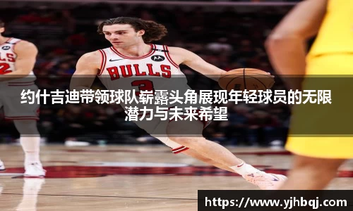约什吉迪带领球队崭露头角展现年轻球员的无限潜力与未来希望