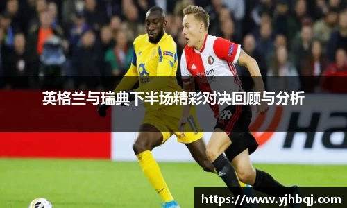 英格兰与瑞典下半场精彩对决回顾与分析