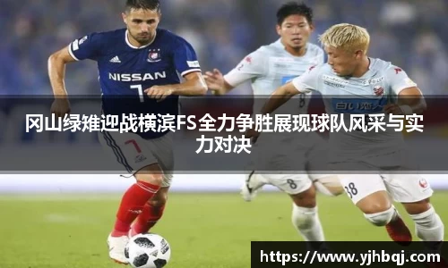 冈山绿雉迎战横滨FS全力争胜展现球队风采与实力对决