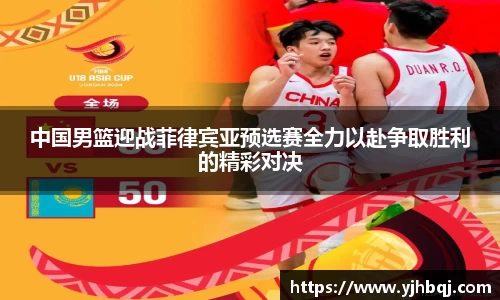 中国男篮迎战菲律宾亚预选赛全力以赴争取胜利的精彩对决
