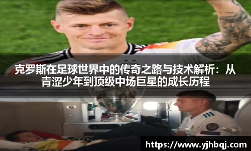 克罗斯在足球世界中的传奇之路与技术解析：从青涩少年到顶级中场巨星的成长历程