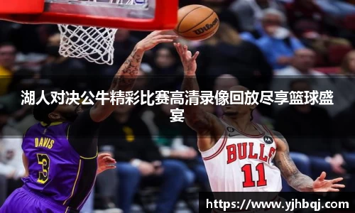 湖人对决公牛精彩比赛高清录像回放尽享篮球盛宴
