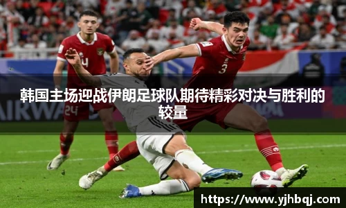 韩国主场迎战伊朗足球队期待精彩对决与胜利的较量