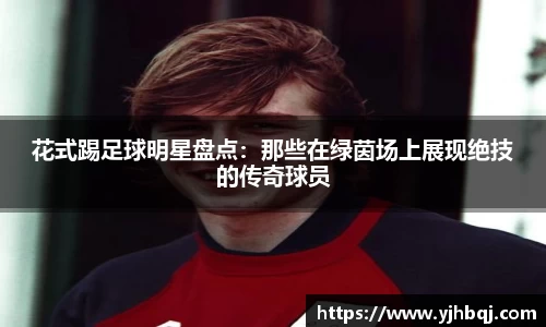 花式踢足球明星盘点：那些在绿茵场上展现绝技的传奇球员