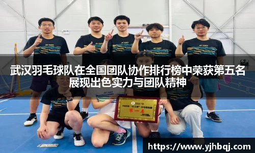 武汉羽毛球队在全国团队协作排行榜中荣获第五名展现出色实力与团队精神