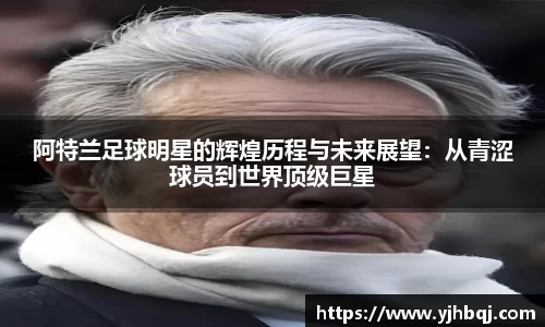 阿特兰足球明星的辉煌历程与未来展望：从青涩球员到世界顶级巨星