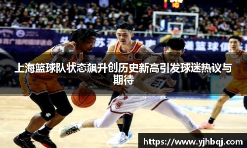 上海篮球队状态飙升创历史新高引发球迷热议与期待