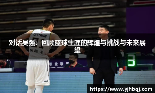 对话吴强：回顾篮球生涯的辉煌与挑战与未来展望