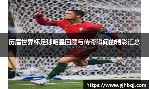 历届世界杯足球明星回顾与传奇瞬间的精彩汇总